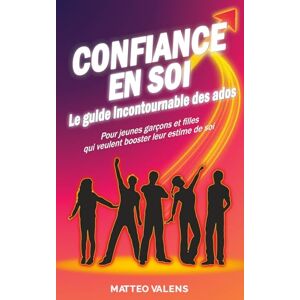 Valens, Matteo Confiance en soi le guide incontournable des ados: Pour jeunes garçons et filles qui veulent booster leur estime de soi Valens, Matteo Confiance en soi le guide incontournable des ados: Pour jeunes garçons et filles qui veulent booster leur estime de soi