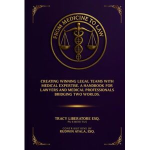 Liberatore, Tracy From Medicine To Law: Creating Winning Legal Teams with Medical Expertise. A Handbook for Lawyers and Medical Professionals Bridging Two Worlds Liberatore, Tracy From Medicine To Law: Creating Winning Legal Teams with Medical Expertise. A Handbook for Lawyers and Medical Professionals Bridging Two Worlds