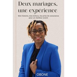 OBONE, Constance Deux Mariages Une Expérience Inoubliable: Mon histoire, mes échecs, ma prise de conscience pour un meilleur avenir OBONE, Constance Deux Mariages Une Expérience Inoubliable: Mon histoire, mes échecs, ma prise de conscience pour un meilleur avenir