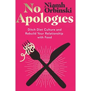 Orbinski, Niamh No Apologies: Ditch Diet Culture and Rebuild Your Relationship with Food Orbinski, Niamh No Apologies: Ditch Diet Culture and Rebuild Your Relationship with Food