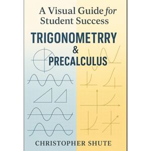 Shute, Christopher Trigonometry and Precalculus: A Visual Guide for Student Success Shute, Christopher Trigonometry and Precalculus: A Visual Guide for Student Success