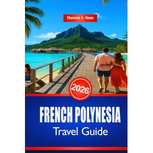 Stone, Theresia A. FRENCH POLYNESIA TRAVEL GUIDE 2026: A Handbook to South Pacific Beaches and Water Activities Stone, Theresia A. FRENCH POLYNESIA TRAVEL GUIDE 2026: A Handbook to South Pacific Beaches and Water Activities