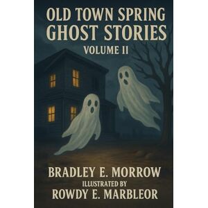 Morrow, Bradley E. Old Town Spring Ghost Stories: Volume II Morrow, Bradley E. Old Town Spring Ghost Stories: Volume II