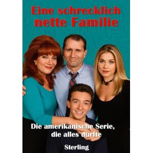 Sterling, Viktor Eine schrecklich nette Familie I Die amerikanische Serie, die alles durfte: Eine Chronik über die Sitcom, die alles durfte Sterling, Viktor Eine schrecklich nette Familie I Die amerikanische Serie, die alles durfte: Eine Chronik über die Sitcom, die alles durfte