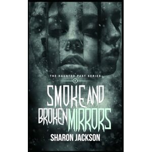 Jackson Smoke and Broken Mirrors: The Haunted Past Series Jackson Smoke and Broken Mirrors: The Haunted Past Series
