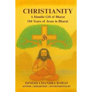 Rawat, Dinesh Chandra Christianity- A Humble Gift of Bharat: 104 Years of Jesus in Bharat (GLORIES OF INDIA) Rawat, Dinesh Chandra Christianity- A Humble Gift of Bharat: 104 Years of Jesus in Bharat (GLORIES OF INDIA)