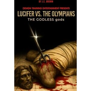 Brown, J E Lucifer vs. the Olympians: The Godless Gods Brown, J E Lucifer vs. the Olympians: The Godless Gods