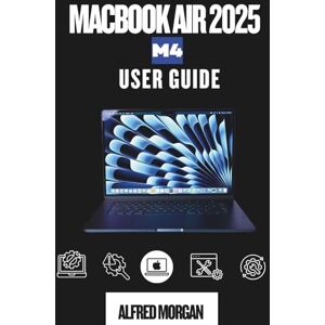 MORGAN, ALFRED MACBOOK AIR 2025 M4 USER GUIDE: From Beginning To Pro in No Time MORGAN, ALFRED MACBOOK AIR 2025 M4 USER GUIDE: From Beginning To Pro in No Time