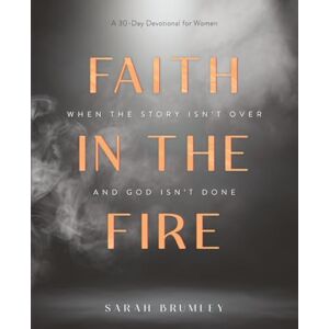 Brumley, Sarah Faith in the Fire: A 30-Day Devotional for When the Story Isn’t Over and God Isn’t Done Brumley, Sarah Faith in the Fire: A 30-Day Devotional for When the Story Isn’t Over and God Isn’t Done