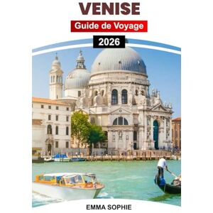 Sophie, Emma VENISE GUIDE DE VOYAGE 2026: Découvrez des canaux cachés, des secrets locaux, un romantisme intemporel et des aventures authentiques dans la ville flottante de rêve d'Italie. Sophie, Emma VENISE GUIDE DE VOYAGE 2026: Découvrez des canaux cachés, des secrets locaux, un romantisme intemporel et des aventures authentiques dans la ville flottante de rêve d'Italie.