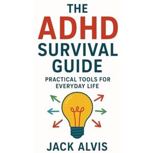 Alvis, Jack The ADHD Survival Guide: Practical Tools for Everyday Life Alvis, Jack The ADHD Survival Guide: Practical Tools for Everyday Life