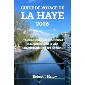 Henry, Robert J. GUIDE DE VOYAGE DE LA HAYE 2026: Trésors culturels et expériences inoubliables dans la ville néerlandaise en bord de mer Henry, Robert J. GUIDE DE VOYAGE DE LA HAYE 2026: Trésors culturels et expériences inoubliables dans la ville néerlandaise en bord de mer