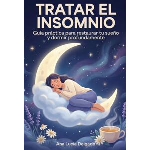 Lucía Delgado, Ana Tratar el Insomnio: Guía Práctica para Restaurar tu Sueño y Dormir Profundamente Lucía Delgado, Ana Tratar el Insomnio: Guía Práctica para Restaurar tu Sueño y Dormir Profundamente