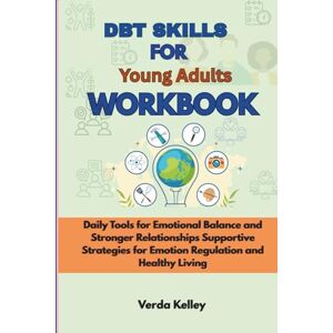 Kelley, Verda DBT Skills For Young Adults Workbook: Daily Tools for Emotional Balance and Stronger Relationships, Supportive Strategies for Emotion Regulation and Healthy Living Kelley, Verda DBT Skills For Young Adults Workbook: Daily Tools for Emotional Balance and Stronger Relationships, Supportive Strategies for Emotion Regulation and Healthy Living
