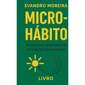 Moreira, Evandro O PODER DOS MICRO HÁBITOS: Como 5 minutos por dia podem transformar sua mente, suas emoções, sua rotina e sua vida Moreira, Evandro O PODER DOS MICRO HÁBITOS: Como 5 minutos por dia podem transformar sua mente, suas emoções, sua rotina e sua vida