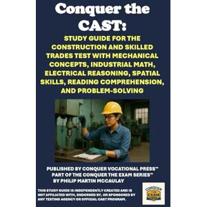 McCaulay, Philip Martin Conquer the CAST: Study Guide for the Construction and Skilled Trades Test with Mechanical Concepts, Industrial Math, Electrical Reasoning, Spatial ... and Problem-Solving (Skilled Trades Exams) McCaulay, Philip Martin Conquer the CAST: Study Guide for the Construction and Skilled Trades Test with Mechanical Concepts, Industrial Math, Electrical Reasoning, Spatial ... and Problem-Solving (Skilled Trades Exams)