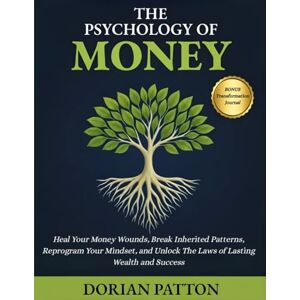 Patton, Dorian THE PSYCHOLOGY OF MONEY: Heal Your Money Wounds, Break Inherited Patterns, Reprogram Your Mindset, and Unlock the Laws of Lasting Wealth and Success Patton, Dorian THE PSYCHOLOGY OF MONEY: Heal Your Money Wounds, Break Inherited Patterns, Reprogram Your Mindset, and Unlock the Laws of Lasting Wealth and Success