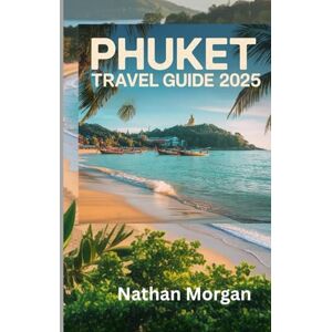 MORGAN, NATHAN PHUKET TRAVEL GUIDE 2025: A Local’s Companion to Thailand’s Paradise Island, Best Beaches, Dining and Top Attractions MORGAN, NATHAN PHUKET TRAVEL GUIDE 2025: A Local’s Companion to Thailand’s Paradise Island, Best Beaches, Dining and Top Attractions