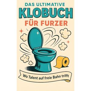 Koch, Tim Das ultimative Klobuch für Furzer: Wo Talent auf freie Bahn trifft. Lustiges Geschenk mit Lifehacks, Fun Facts und Geschichten Koch, Tim Das ultimative Klobuch für Furzer: Wo Talent auf freie Bahn trifft. Lustiges Geschenk mit Lifehacks, Fun Facts und Geschichten