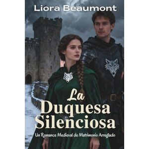 Beaumont, Liora La Duquesa Silenciosa: Un Romance Medieval de Matrimonio Arreglado Beaumont, Liora La Duquesa Silenciosa: Un Romance Medieval de Matrimonio Arreglado