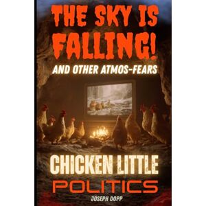 Dopp, Joseph The Sky Is Falling and Other Atmos-Fears!: Chicken Little Politics Dopp, Joseph The Sky Is Falling and Other Atmos-Fears!: Chicken Little Politics