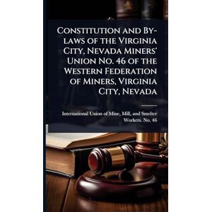 Constitution and By-laws of the Virginia City, Nevada Miners' Union No. 46 of the Western Federation of Miners, Virginia City, Nevada Constitution and By-laws of the Virginia City, Nevada Miners' Union No. 46 of the Western Federation of Miners, Virginia City, Nevada
