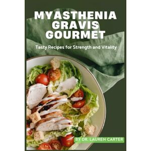 Carter, Dr. Lauren Myasthenia Gravis Gourmet: Tasty Recipes for Strength and Vitality Carter, Dr. Lauren Myasthenia Gravis Gourmet: Tasty Recipes for Strength and Vitality