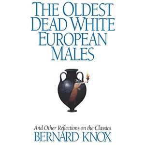 Bernard, Knox The Oldest Dead White European Males: And Other Reflections On The Classics Bernard, Knox The Oldest Dead White European Males: And Other Reflections On The Classics