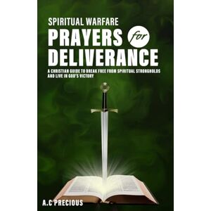 Precious, AC SPIRITUAL WARFARE PRAYERS FOR DELIVERANCE: A Christian Guide to Break Free from Spiritual Strongholds and Live in God’s Victory Precious, AC SPIRITUAL WARFARE PRAYERS FOR DELIVERANCE: A Christian Guide to Break Free from Spiritual Strongholds and Live in God’s Victory