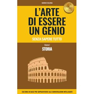 Cilona, Sarah Storia L'arte di essere un genio senza sapere tutto: cultura di base per sopravvivere alle conversazioni intelligenti Cilona, Sarah Storia L'arte di essere un genio senza sapere tutto: cultura di base per sopravvivere alle conversazioni intelligenti