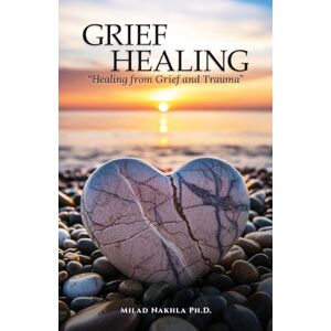 Nakhla PH D, Milad Grief Healing "Healing from Grief and Trauma Nakhla PH D, Milad Grief Healing "Healing from Grief and Trauma