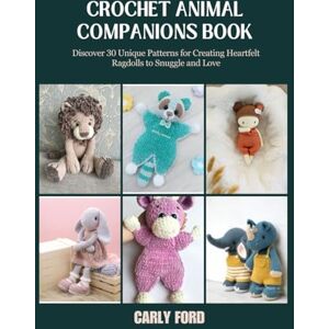 Ford, Carly Crochet Animal Companions Book: Discover 30 Unique Patterns for Creating Heartfelt Ragdolls to Snuggle and Love Ford, Carly Crochet Animal Companions Book: Discover 30 Unique Patterns for Creating Heartfelt Ragdolls to Snuggle and Love