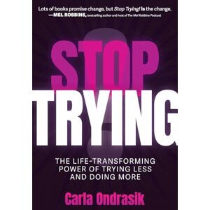 Ondrasik, Carla Stop Trying!: The Life-Transforming Power of Trying Less and Doing More Ondrasik, Carla Stop Trying!: The Life-Transforming Power of Trying Less and Doing More