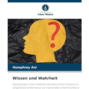 Ani, Humphrey Wissen und Wahrheit: Überlegungen zu den Problemen des menschlichen Wissens und zeitgenössische Alternativen zur traditionellen Erkenntnistheorie Ani, Humphrey Wissen und Wahrheit: Überlegungen zu den Problemen des menschlichen Wissens und zeitgenössische Alternativen zur traditionellen Erkenntnistheorie