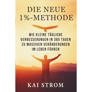 Strom, Kai DIE NEUE 1 %-METHODE: Wie kleine tägliche Verbesserungen in 365 Tagen zu massiven Veränderungen im Leben führen Strom, Kai DIE NEUE 1 %-METHODE: Wie kleine tägliche Verbesserungen in 365 Tagen zu massiven Veränderungen im Leben führen