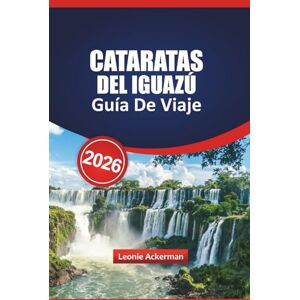 Ackerman, Leonie CATARATAS DEL IGUAZÚ GUÍA DE VIAJE 2026: Las principales atracciones, consejos para cruzar la frontera, información local, senderos pintorescos e ... la majestuosa cascada de Argentina y Brasil Ackerman, Leonie CATARATAS DEL IGUAZÚ GUÍA DE VIAJE 2026: Las principales atracciones, consejos para cruzar la frontera, información local, senderos pintorescos e ... la majestuosa cascada de Argentina y Brasil