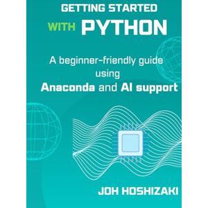 Hoshizaki, Joh Getting Started with Python: A beginner-friend guide using Anaconda and AI support Hoshizaki, Joh Getting Started with Python: A beginner-friend guide using Anaconda and AI support