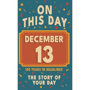 Bennett, Olivia Happy Birthday! December 13: On This Day in Headlines – Nostalgic December 13 History Book with Authentic News and Memories – Perfect Birthday or Anniversary Gift Bennett, Olivia Happy Birthday! December 13: On This Day in Headlines – Nostalgic December 13 History Book with Authentic News and Memories – Perfect Birthday or Anniversary Gift