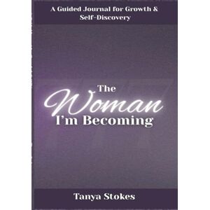 Stokes, Tanya The Woman I'm Becoming: A Guided Journal for Growth and Self Discovery Stokes, Tanya The Woman I'm Becoming: A Guided Journal for Growth and Self Discovery