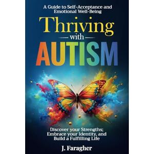 Faragher, J. Thriving with Autism: A Guide to Self-Acceptance and Emotional Well-Being Discover your Strengths, Embrace your Identity, and Build a Fulfilling Life Faragher, J. Thriving with Autism: A Guide to Self-Acceptance and Emotional Well-Being Discover your Strengths, Embrace your Identity, and Build a Fulfilling Life