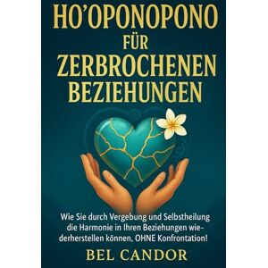 CANDOR, BEL HO'OPONOPONO FÜR ZERBROCHENE BEZIEHUNGEN: Wie Sie durch Vergebung und Selbstheilung die Harmonie in Ihren Beziehungen wiederherstellen können, OHNE Konfrontation! (hooponopono DE) CANDOR, BEL HO'OPONOPONO FÜR ZERBROCHENE BEZIEHUNGEN: Wie Sie durch Vergebung und Selbstheilung die Harmonie in Ihren Beziehungen wiederherstellen können, OHNE Konfrontation! (hooponopono DE)