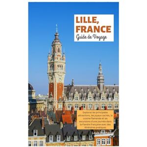 Duchamp, Louis Lille, France Guide de Voyage: Explorez les principales attractions, les joyaux cachés, la cuisine flamande et les excursions d'une journée dans la Flandre française avec des itinéraires pratiques Duchamp, Louis Lille, France Guide de Voyage: Explorez les principales attractions, les joyaux cachés, la cuisine flamande et les excursions d'une journée dans la Flandre française avec des itinéraires pratiques