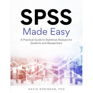 Robinson SPSS Made Easy: A Practical Guide to Statistical Analysis for Students and Researchers Robinson SPSS Made Easy: A Practical Guide to Statistical Analysis for Students and Researchers