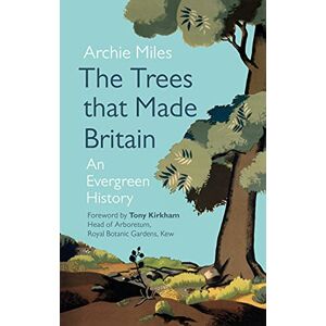 Miles, Archie The Trees that Made Britain: An Evergreen History Miles, Archie The Trees that Made Britain: An Evergreen History