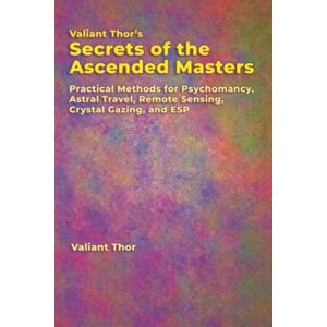 Valiant Thor’s Secrets of the Ascended Masters: Practical Methods for Psychomancy, Astral Travel, Remote Sensing, Crystal Gazing, and ESP Valiant Thor’s Secrets of the Ascended Masters: Practical Methods for Psychomancy, Astral Travel, Remote Sensing, Crystal Gazing, and ESP