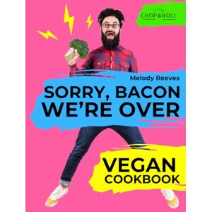 Reeves, Melody Sorry, Bacon, We’re Over: Vegan Cookbook from Newbie to Foodie. Whole Food, High-Protein Recipes – Quick, Easy & Life-Changing Reeves, Melody Sorry, Bacon, We’re Over: Vegan Cookbook from Newbie to Foodie. Whole Food, High-Protein Recipes – Quick, Easy & Life-Changing