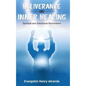 Miranda, Evangelist Henry Deliverance and Inner Healing: Spiritual and Emotional Restoration Miranda, Evangelist Henry Deliverance and Inner Healing: Spiritual and Emotional Restoration