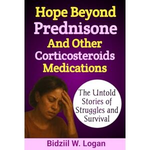 Logan, Bidziil W. Hope Beyond Prednisone and Other Corticosteroids Medications: The Untold Stories of Struggles and Survival Logan, Bidziil W. Hope Beyond Prednisone and Other Corticosteroids Medications: The Untold Stories of Struggles and Survival