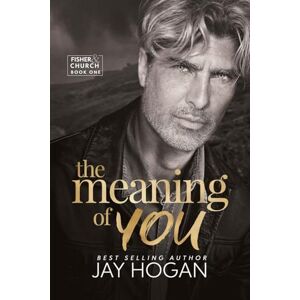 Hogan, Jay The Meaning of You: Fisher & Church Book One: 1 Hogan, Jay The Meaning of You: Fisher & Church Book One: 1