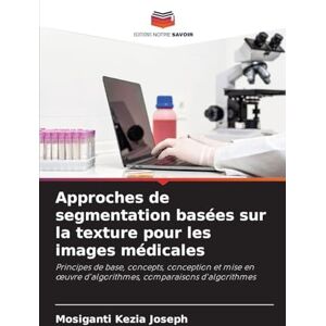 Joseph, Mosiganti Kezia Approches de segmentation basées sur la texture pour les images médicales: Principes de base, concepts, conception et mise en ¿uvre d'algorithmes, comparaisons d'algorithmes Joseph, Mosiganti Kezia Approches de segmentation basées sur la texture pour les images médicales: Principes de base, concepts, conception et mise en ¿uvre d'algorithmes, comparaisons d'algorithmes